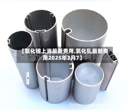 【氧化铕上海最新费用,氧化钆最新费用2025年2月7】