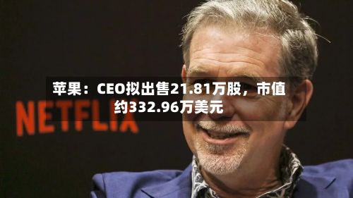 苹果：CEO拟出售21.81万股	，市值约332.96万美元-第1张图片