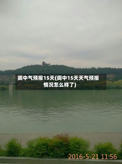 阆中气预报15天(阆中15天天气预报情况怎么样了)-第2张图片