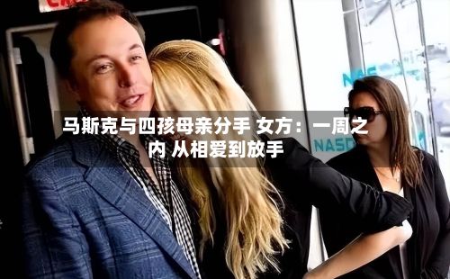 马斯克与四孩母亲分手 女方：一周之内 从相爱到放手-第2张图片