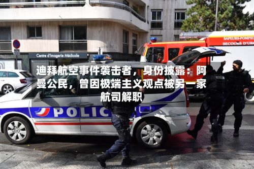 迪拜航空事件袭击者	，身份披露：阿曼公民，曾因极端主义观点被另一家航司解职-第2张图片