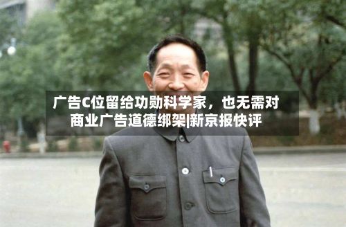 广告C位留给功勋科学家，也无需对商业广告道德绑架|新京报快评-第2张图片