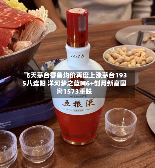 飞天茅台零售均价再度上涨茅台1935八连阳 洋河梦之蓝M6+创月新高国窖1573重跌