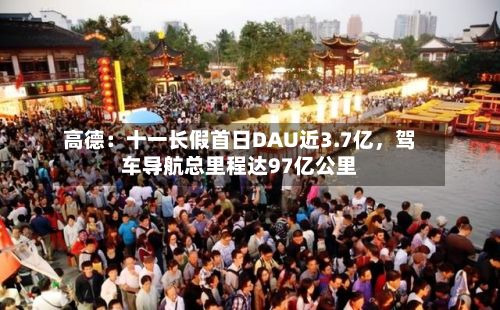 高德：十一长假首日DAU近3.7亿	，驾车导航总里程达97亿公里-第2张图片
