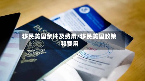 移民美国条件及费用/移民美国政策和费用-第2张图片