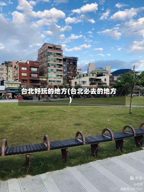 台北好玩的地方(台北必去的地方)