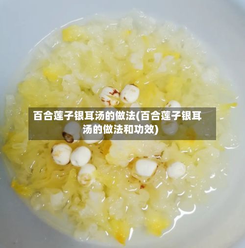 百合莲子银耳汤的做法(百合莲子银耳汤的做法和功效)-第2张图片