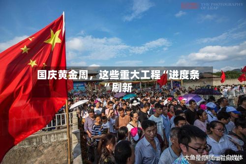 国庆黄金周，这些重大工程“进度条	”刷新-第2张图片