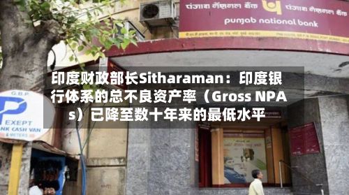 印度财政部长Sitharaman：印度银行体系的总不良资产率（Gross NPAs）已降至数十年来的最低水平-第2张图片