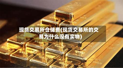 现货交易所仓储费(现货交易所的交易为什么没有实物)-第2张图片