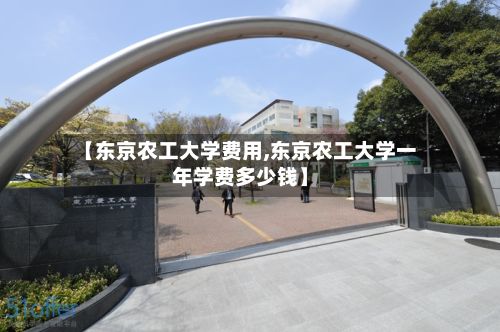 【东京农工大学费用,东京农工大学一年学费多少钱】