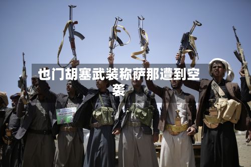 也门胡塞武装称萨那遭到空袭