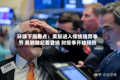 环球下周看点：美股进入传统强势季节 美联储纪要登场 财报季开始预热-第2张图片