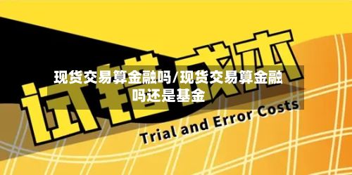 现货交易算金融吗/现货交易算金融吗还是基金-第2张图片