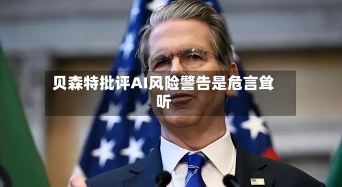 贝森特批评AI风险警告是危言耸听-第2张图片