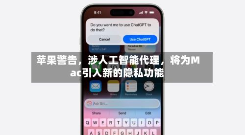 苹果警告，涉人工智能代理，将为Mac引入新的隐私功能