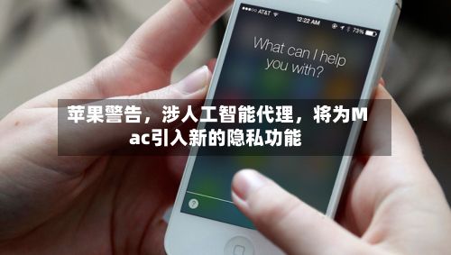 苹果警告，涉人工智能代理，将为Mac引入新的隐私功能-第2张图片