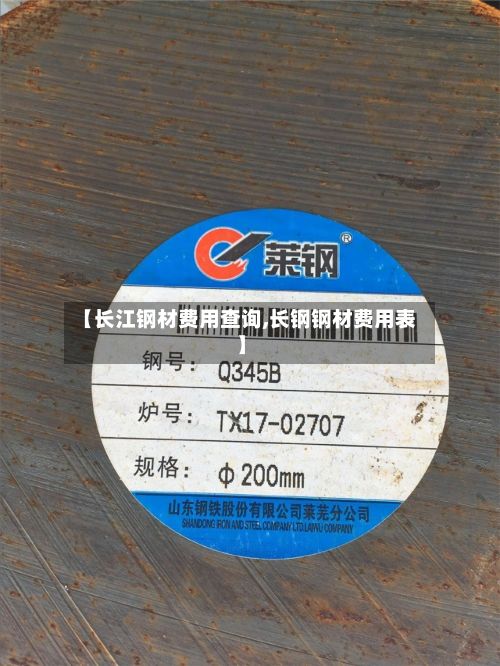 【长江钢材费用查询,长钢钢材费用表】