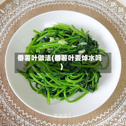 番薯叶做法(番薯叶要焯水吗)-第3张图片
