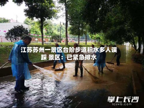 江苏苏州一景区台阶步道积水多人误踩 景区：已紧急排水-第2张图片