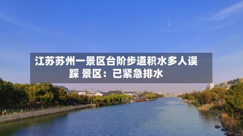 江苏苏州一景区台阶步道积水多人误踩 景区：已紧急排水