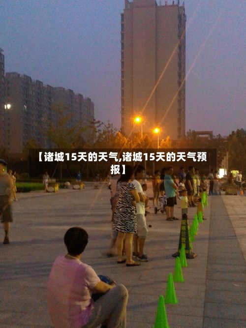 【诸城15天的天气,诸城15天的天气预报】-第2张图片