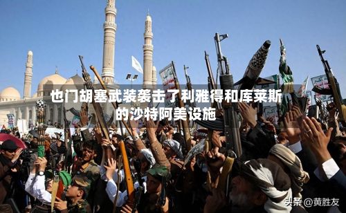 也门胡塞武装袭击了利雅得和库莱斯的沙特阿美设施-第2张图片