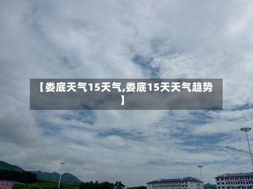 【娄底天气15天气,娄底15天天气趋势】-第2张图片