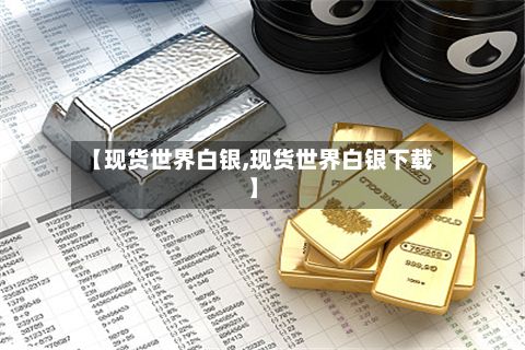 【现货世界白银,现货世界白银下载】