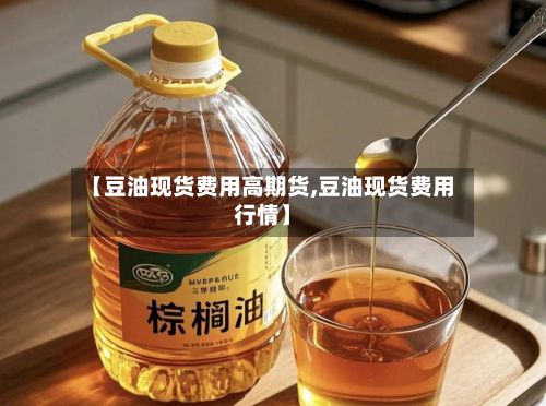 【豆油现货费用高期货,豆油现货费用行情】