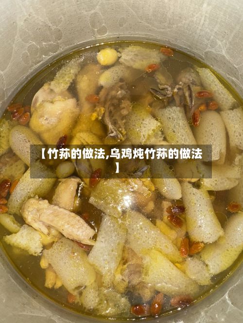 【竹荪的做法,乌鸡炖竹荪的做法】-第2张图片