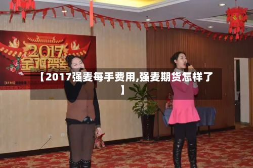 【2017强麦每手费用,强麦期货怎样了】-第2张图片