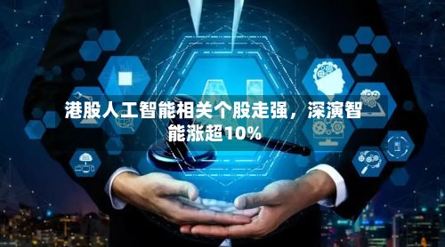 港股人工智能相关个股走强，深演智能涨超10%-第2张图片