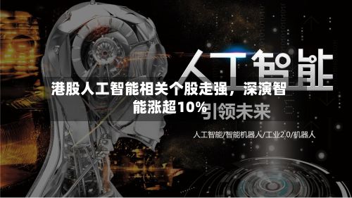 港股人工智能相关个股走强	，深演智能涨超10%-第3张图片