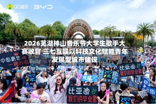 2026芜湖神山音乐节大学生歌手大赛收官 三七互娱以科技文化赋能青年发展型城市建设