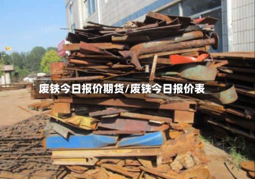 废铁今日报价期货/废铁今日报价表