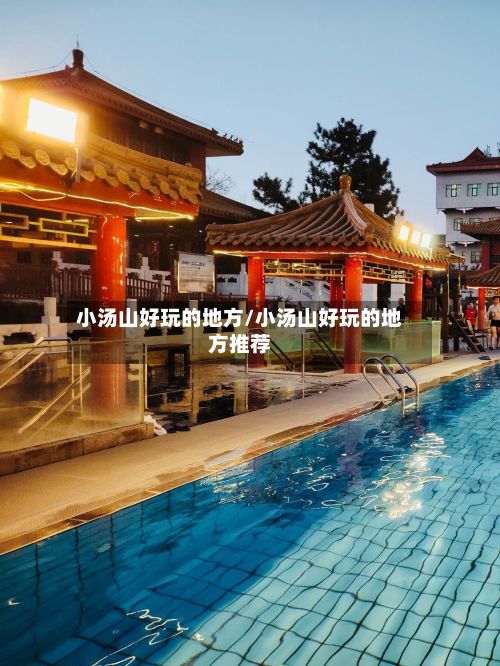 小汤山好玩的地方/小汤山好玩的地方推荐-第3张图片