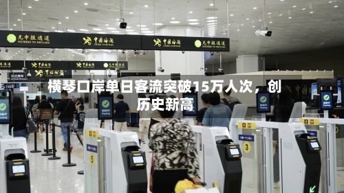 横琴口岸单日客流突破15万人次，创历史新高-第2张图片