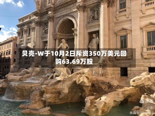 贝壳-W于10月2日斥资350万美元回购63.69万股-第1张图片
