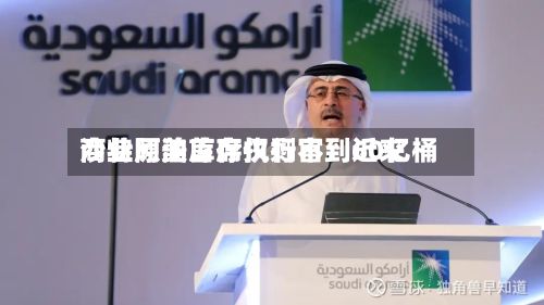 沙特阿美首席执行官：近来商业原油库存仅剩不到60亿桶-第2张图片