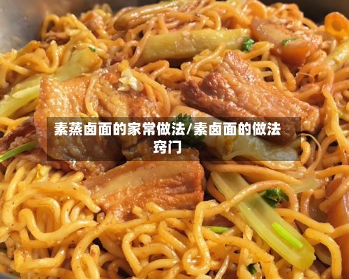 素蒸卤面的家常做法/素卤面的做法窍门-第2张图片