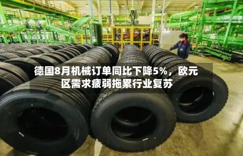 德国8月机械订单同比下降5%，欧元区需求疲弱拖累行业复苏