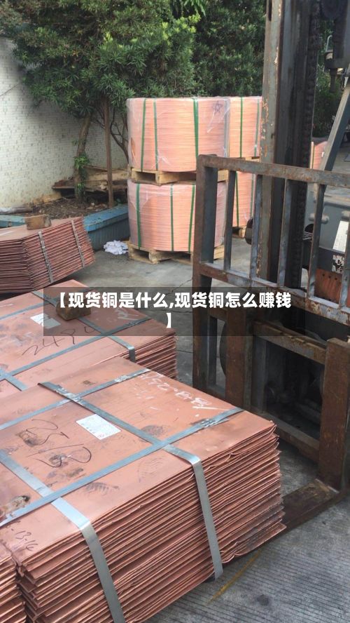 【现货铜是什么,现货铜怎么赚钱】