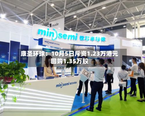康圣环球：10月5日斥资1.23万港元回购1.35万股-第3张图片