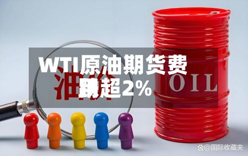 WTI原油期货费用跌超2%