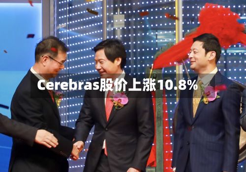 Cerebras股价上涨10.8%-第1张图片