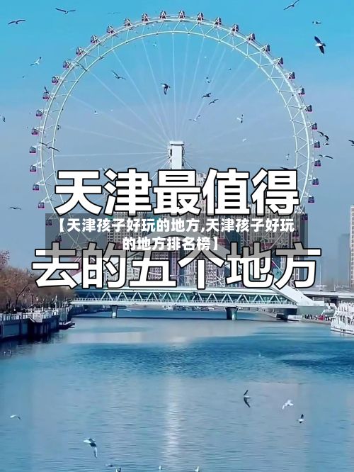 【天津孩子好玩的地方,天津孩子好玩的地方排名榜】-第3张图片