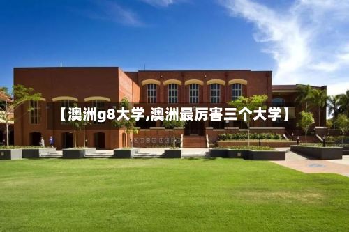 【澳洲g8大学,澳洲最厉害三个大学】-第2张图片