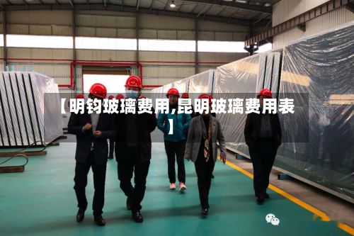 【明钧玻璃费用,昆明玻璃费用表】-第2张图片