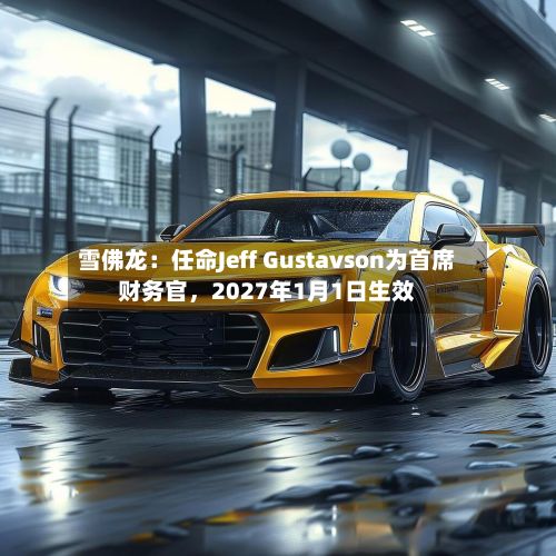 雪佛龙：任命Jeff Gustavson为首席财务官	，2027年1月1日生效-第1张图片